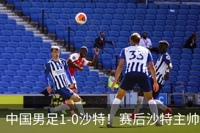 中国男足1-0沙特！赛后沙特主帅盛赞中国队一人，他是国足的未来