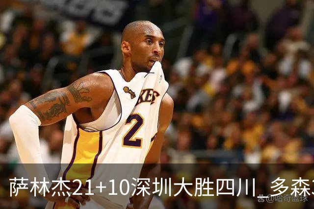 萨林杰21+10深圳大胜四川 多森33分宁波克天津