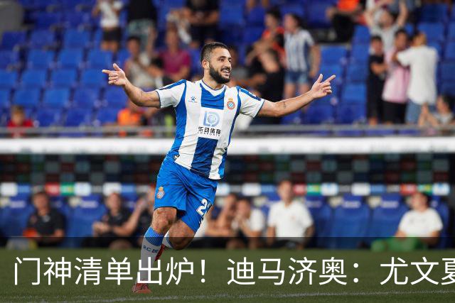 门神清单出炉！迪马济奥：尤文夏窗瞄准大马丁+维卡里奥补强门将